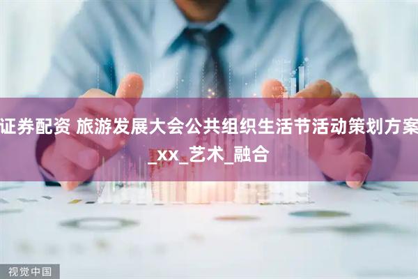 证券配资 旅游发展大会公共组织生活节活动策划方案_xx_艺术_融合