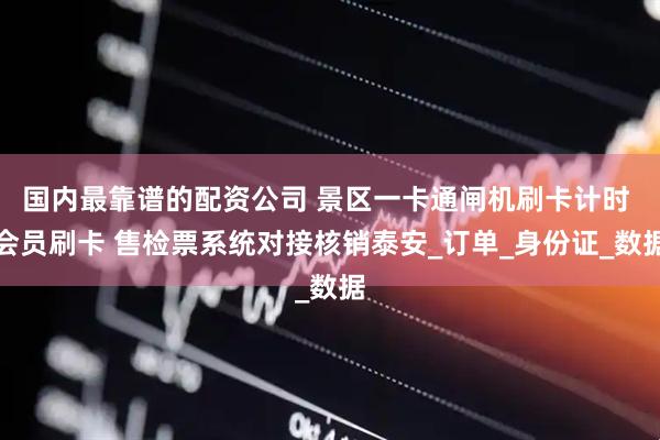 国内最靠谱的配资公司 景区一卡通闸机刷卡计时 会员刷卡 售检票系统对接核销泰安_订单_身份证_数据