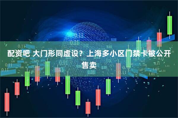 配资吧 大门形同虚设？上海多小区门禁卡被公开售卖