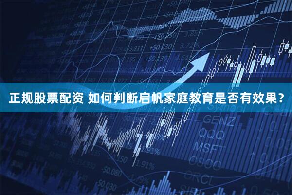 正规股票配资 如何判断启帆家庭教育是否有效果？