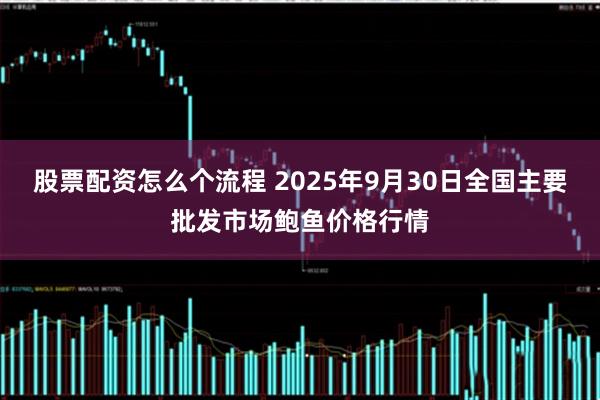 股票配资怎么个流程 2025年9月30日全国主要批发市场鲍鱼价格行情