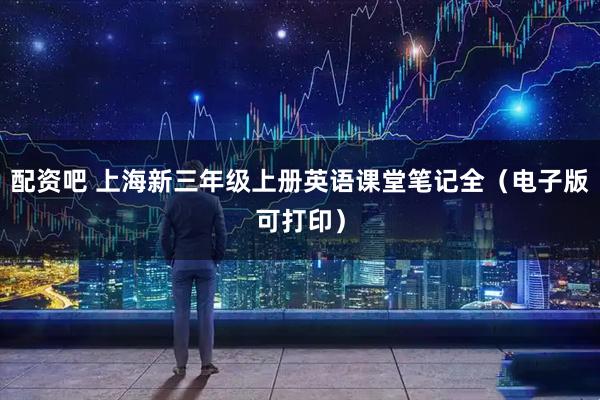 配资吧 上海新三年级上册英语课堂笔记全（电子版可打印）
