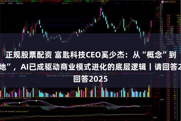 正规股票配资 富匙科技CEO奚少杰:从“概念”到“落地”,AI已成驱动商业模式进化的底层逻辑丨请回答2025