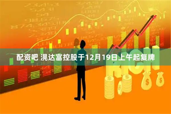 配资吧 滉达富控股于12月19日上午起复牌
