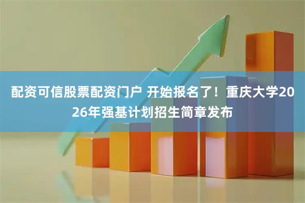 配资可信股票配资门户 开始报名了！重庆大学2026年强基计划招生简章发布