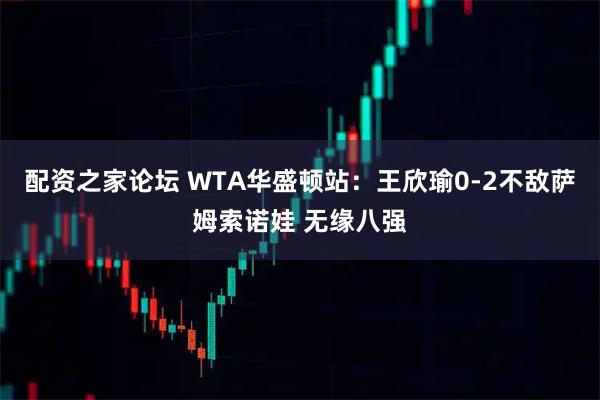 配资之家论坛 WTA华盛顿站：王欣瑜0-2不敌萨姆索诺娃 无缘八强